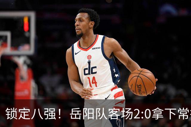 锁定八强!岳阳队客场2:0拿下常德